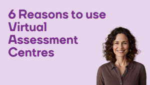 6 Reasons to use Virtual Assessment Centres