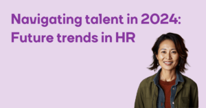 Navigating talent in 2024 and beyond. Future trends in HR